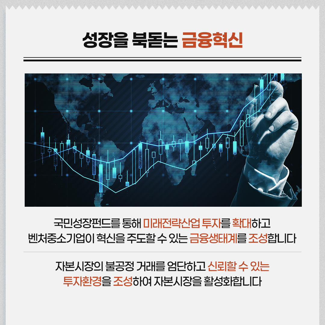 성장을 북돋는 금융혁신 / 국민성장펀드를 통해 미래전략산업 투자를 확대하고 벤처중소기업이 혁신을 주도할 수 있는 금융생태계를 조성합니다 / 자본시장의 불공정 거래를 엄단하고 신뢰할 수 있는 투자환경을 조성하여 자본시장을 활성화합니다